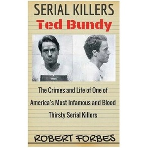 Serial Killers: Ted Bundy - The Crimes and Life of One of America's Most Infamous and Blood Thirsty | Robert Forbes (ISBN: 9781534769489)