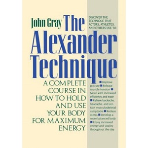 The Alexander Technique: A Complete Course in How to Hold and Use Your Body for Maximum Energy | John Gray (ISBN: 9780312064945)