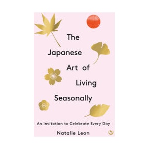 The Japanese Art of Living Seasonally: An Invitation to Celebrate Every Day (ISBN: 9781786787859)