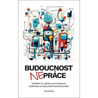 Budoucnost (ne)práce / Ovládněte AI, získejte superschopnosti, vydělávejte víc a žijte podle vlastních pravidel