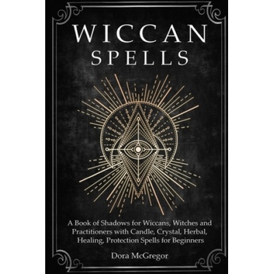 Wiccan Spells: A Book of Shadows for Wiccans, Witches and Practitioners with Candle, Crystal, Herbal, Healing, Protection Spells for | Dora McGregor