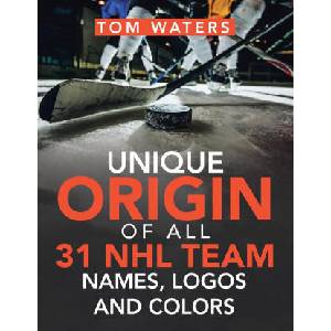 Unique Origin of All 31 Nhl Team Names, Logos and Colors | TOM WATERS (ISBN: 9781665522366)