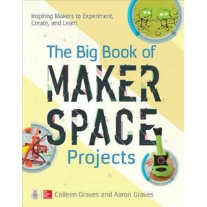 Big Book of Makerspace Projects: Inspiring Makers to Experiment, Create, and Learn | Colleen Graves, Aaron Graves (ISBN: 9781259644252)