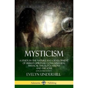 Mysticism: A Study in the Nature and Development of Human Spiritual Consciousness, Mystical Theology, Visions and the Soul (12th, Revised Edition) | Evelyn Underhill (ISBN: 9781387843183)