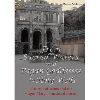 From Sacred Waters and Pagan Goddesses to Holy Wells: the Cult of Saints and the Virgin Mary in Medieval Britain | Robin Melrose