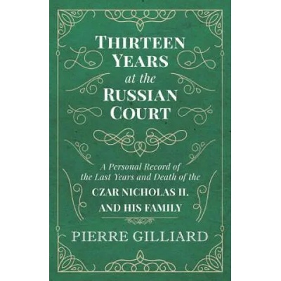 Thirteen Years at the Russian Court - A Personal Record of the Last Years and Death of the Czar Nicholas II. and his Family | Pierre Gilliard