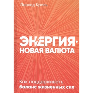 Энергия - новая валюта: Как поддерживать баланс жизненных сил | Leonid Krol (ISBN: 9785961434606)