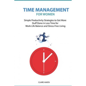 Time Management for Women: Simple Productivity Strategies to Get More Stuff Done in Less Time for Work-Life Balance and Stress-Free Living | Claire Haven (ISBN: 9781708420987)