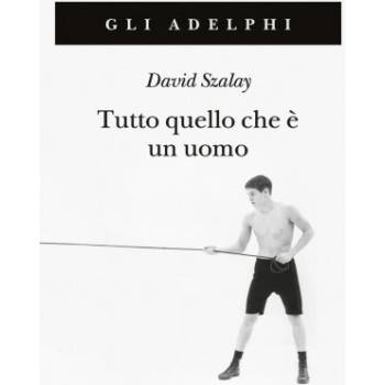 Tutto quello che è un uomo | David Szalay