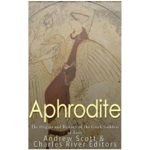 Aphrodite: The Origins and History of the Greek Goddess of Love | Charles River Editors (2017)