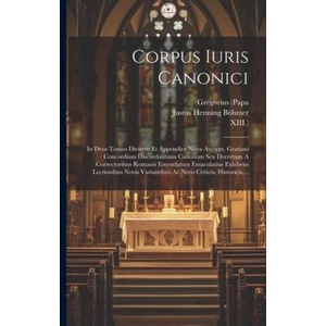 Corpus Iuris Canonici: In Dvos Tomos Divisvm Et Appendice Nova Avctvm. Gratiani Concordiam Discordantium Canonum Seu Decretum A Correctoribus | Xiii ). , Justus Henning Böhmer (2023)