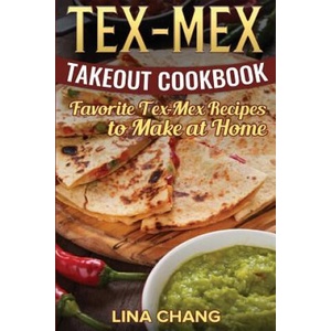 Tex-Mex Takeout Cookbook: Favorite Tex-Mex Recipes to Make at Home (Texas Mexican Cookbook) | Lina Chang (ISBN: 9781537413273)