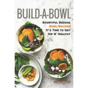 Build-A-Bowl: Bountiful Buddha Bowl Recipes - It's Time to Get Hip N' Healthy | Daniel Humphreys (ISBN: 9781795243896)