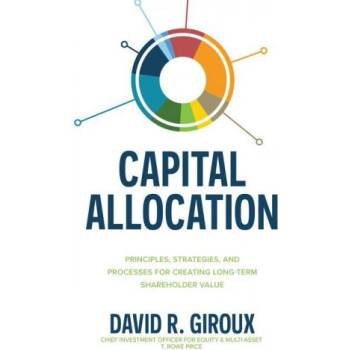 Capital Allocation: Principles, Strategies, and Processes for Creating Long-Term Shareholder Value