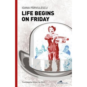Life Begins on Friday | Ioana Parvulescu (ISBN: 9781908236296)
