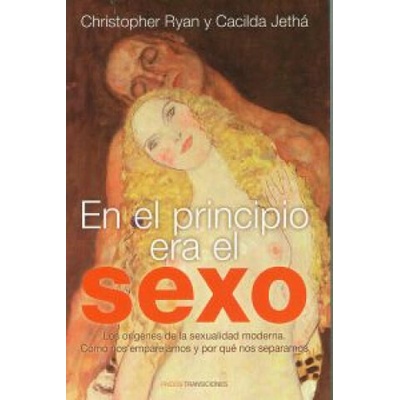 En el principio era el sexo : los orígenes de la sexualidad moderna : cómo nos emparejamos y por qué nos separa | Cacilda Jethá, Christopher Ryan, Ignacio Villaro Gumpert