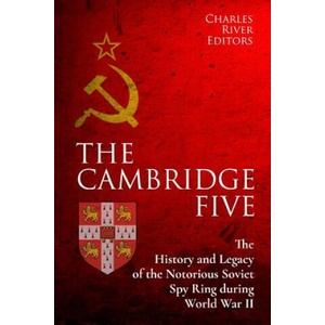 The Cambridge Five: The History and Legacy of the Notorious Soviet Spy Ring in Britain during World War II and the Cold War (2018)