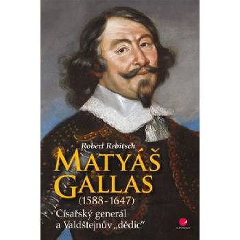 Matyáš Gallas 1588–1647 - Císařský generál a Valdštejnův "dědic" - Robert Rebitsch