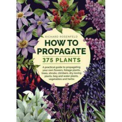 How to Propagate 375 Plants: A Practical Guide to Propagating Your Own Flowers, Foliage Plants, Trees, Shrubs, Climbers, Wet-Loving Plants, Bog and Rosenfeld Richard – Hledejceny.cz