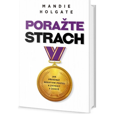 Porazte strach - Jak překonat negativní postoj a zvítězit v životě - Mandie Holgate