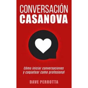 Conversación Casanova: Cómo Iniciar Conversaciones Y Coquetear Como Profesional | Dave Perrotta (ISBN: 9781791614249)