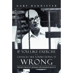 If You Like Exercise . . . Chances Are You're Doing It Wrong | Gary Bannister (ISBN: 9781475974393)