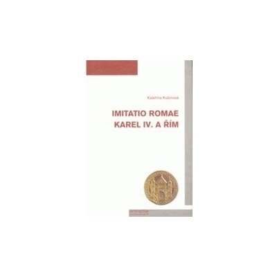 Imitatio Romae. Karel IV. a Řím - Kateřina Kubínová