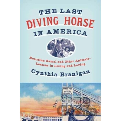 The Last Diving Horse in America: Rescuing Gamal and Other Animals--Lessons in Living and Loving Branigan Cynthia A.