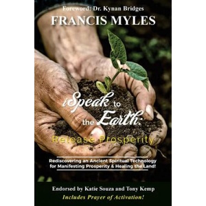 I Speak To The Earth: Release Prosperity: Rediscovering an ancient spiritual technology for Manifesting Dominion & Healing the Land! | Dr Francis Myles (ISBN: 9780692053218)