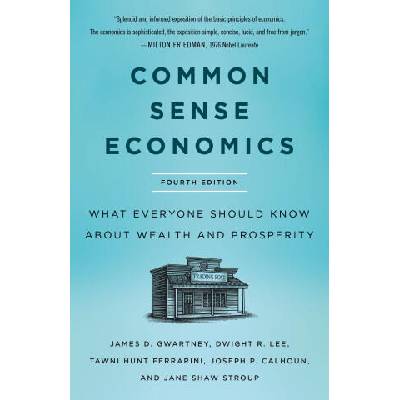 Common Sense Economics: What Everyone Should Know about Wealth and Prosperity, Fourth Edition | Jane Shaw Stroup, Dwight R. Lee