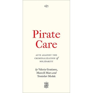 Pirate Care - Acts Against the Criminalization of Solidarity | Valeria Graziano, Marcell Mars, Tomislav Medak (2024)