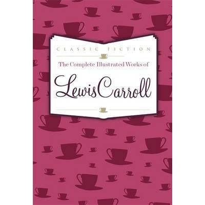 Complete Illustrated Works of Lewis Carroll - Lewis Carroll