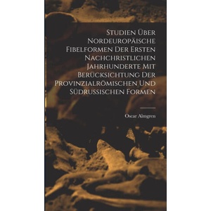 Studien Über Nordeuropäische Fibelformen Der Ersten Nachchristlichen Jahrhunderte Mit Berücksichtung Der Provinzialrömischen Und Südrussischen Formen | Oscar Almgren (ISBN: 9781015581555)
