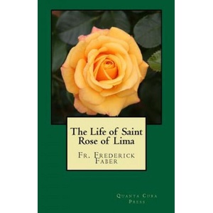The Life of Saint Rose of Lima: Quanta Cura Press | From Vatican Canonization Archives, Fr Frederick W Faber (ISBN: 9781522789932)