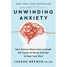 Unwinding Anxiety: New Science Shows How to Break the Cycles of Worry and Fear to Heal Your Mind Brewer Judson