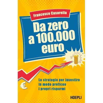 Da zero a 100.000 euro. Le strategie per investire in modo proficuo i propri risparmi | Francesco Casarella