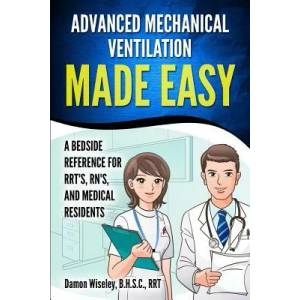 Advanced Mechanical Ventilation Made Easy: A Bedside Reference for RRT's, RN's, and Medical Residents | Damon Wiseley (ISBN: 9781793983770)