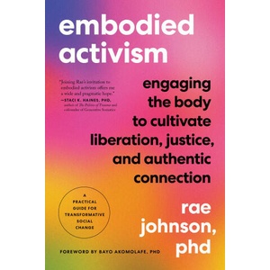 Embodied Activism: Engaging the Body to Cultivate Liberation, Justice, and Authentic Connection--A Practical Handbook for Transformative (ISBN: 9781623176990)