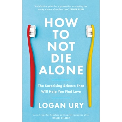 How to Not Die Alone - The Surprising Science That Will Help You Find Love Ury Logan