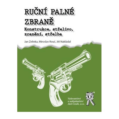 Ruční palné zbraně. Konstrukce, střelivo, zranění, střelba - Jan Zelinka, Miroslav Rouč, Jiří Nakládal