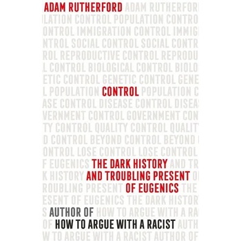 Control The Dark History and Troubling Present of Eugenics