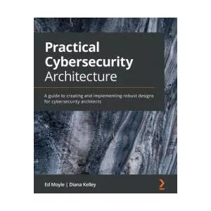 Practical Cybersecurity Architecture | Ed Moyle, Diana Kelley (ISBN: 9781838989927)
