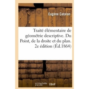 Traite Elementaire de Geometrie Descriptive. Du Point, de la Droite Et Du Plan. 2e Edition | Eugène Catalan (ISBN: 9782014034097)