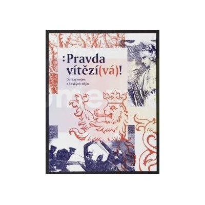 Pravda vítězí vá ! Obrazy nejen z českých dějin | Markéta Dlábková ed.