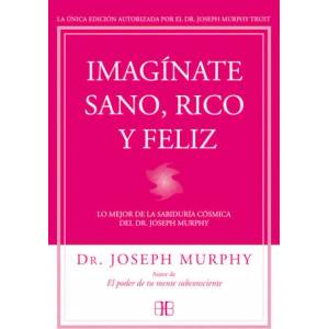 Imagínate sano, rico y feliz: Lo mejor de la sabiduría cósmica del Dr. Joseph Murphy | Joseph Murphy (ISBN: 9788415292302)
