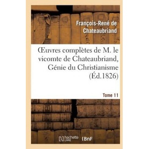 Oeuvres Completes de M. Le Vicomte de Chateaubriand, Tome 11 Genie Du Christianisme | François-René de Chateaubriand (2013)
