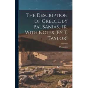 The Description of Greece, by Pausanias, Tr. With Notes [By T. Taylor] | Pausanias (ISBN: 9781018006666)
