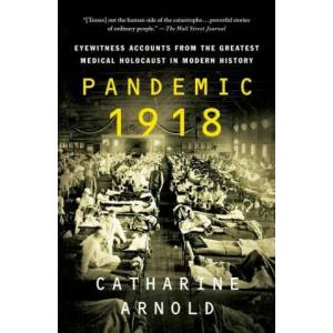 Pandemic 1918: Eyewitness Accounts from the Greatest Medical Holocaust in Modern History | Catharine Arnold (ISBN: 9781250784452)