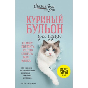 Куриный бульон для души. Не могу поверить, что это сделала моя кошка! 101 история об удивительных выходках любимых питомцев (ISBN: 9785041875442)