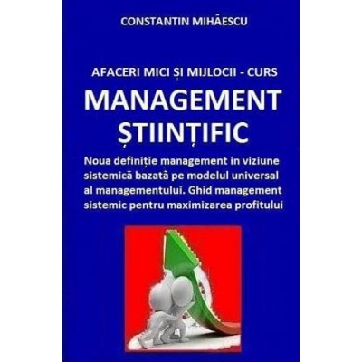 Afaceri Mici Si Mijlocii - Curs Management Stiintific: Definitie Management in Viziune Sistemica Bazata Pe Modelul Universal Al Managementului. Ghid M